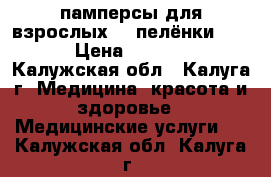 памперсы для взрослых №4,пелёнки 90*60 › Цена ­ 350-300 - Калужская обл., Калуга г. Медицина, красота и здоровье » Медицинские услуги   . Калужская обл.,Калуга г.